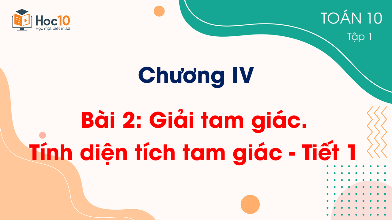Chương IV - Bài 2 Giải tam giác Tính diện tích tam giác - Tiết 1